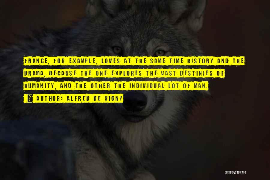 Alfred De Vigny Quotes: France, For Example, Loves At The Same Time History And The Drama, Because The One Explores The Vast Destinies Of