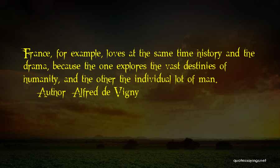 Alfred De Vigny Quotes: France, For Example, Loves At The Same Time History And The Drama, Because The One Explores The Vast Destinies Of