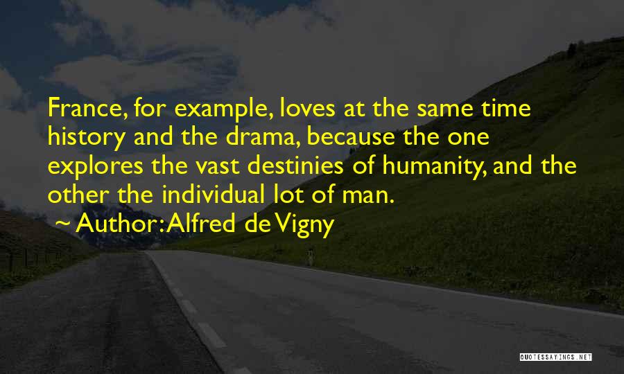 Alfred De Vigny Quotes: France, For Example, Loves At The Same Time History And The Drama, Because The One Explores The Vast Destinies Of