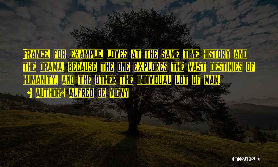 Alfred De Vigny Quotes: France, For Example, Loves At The Same Time History And The Drama, Because The One Explores The Vast Destinies Of