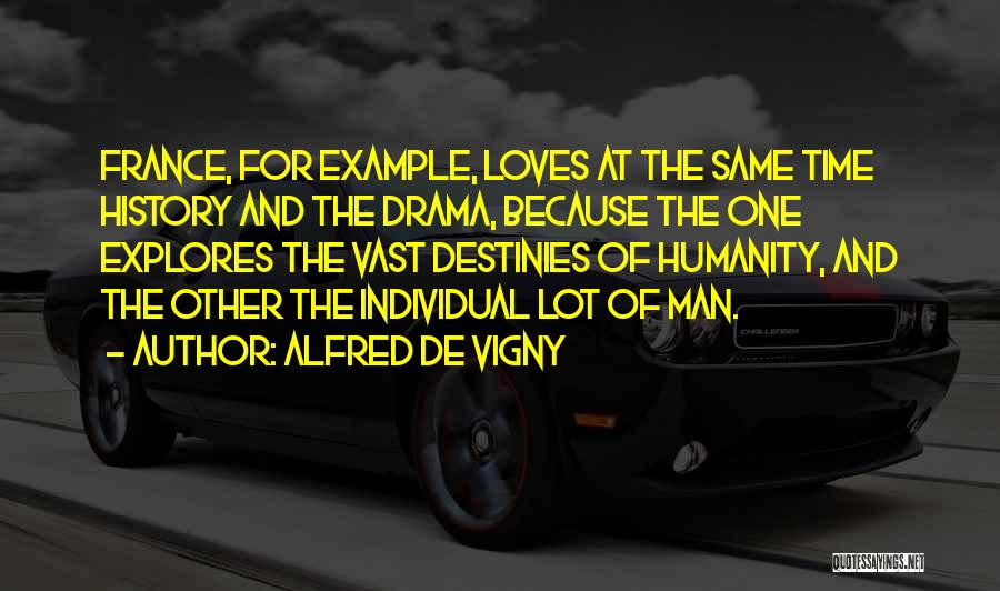 Alfred De Vigny Quotes: France, For Example, Loves At The Same Time History And The Drama, Because The One Explores The Vast Destinies Of