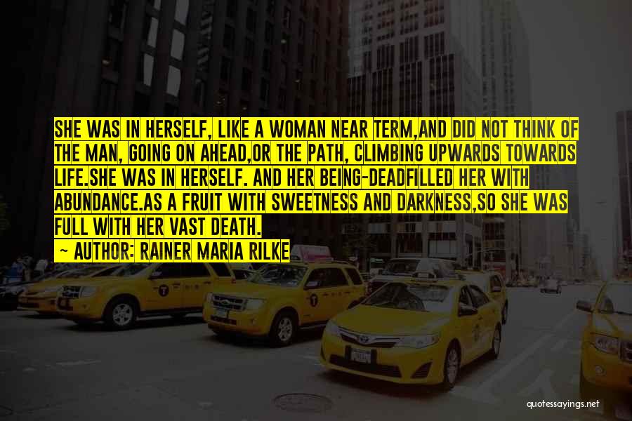 Rainer Maria Rilke Quotes: She Was In Herself, Like A Woman Near Term,and Did Not Think Of The Man, Going On Ahead,or The Path,