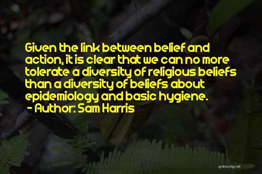 Sam Harris Quotes: Given The Link Between Belief And Action, It Is Clear That We Can No More Tolerate A Diversity Of Religious