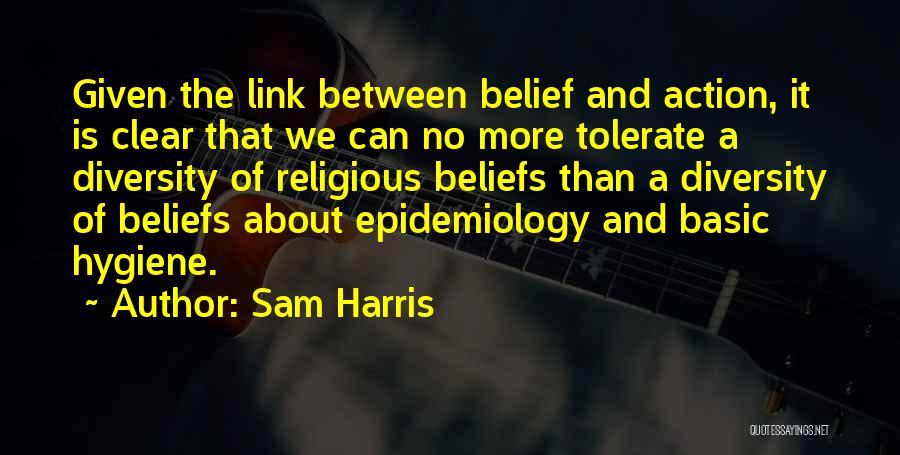 Sam Harris Quotes: Given The Link Between Belief And Action, It Is Clear That We Can No More Tolerate A Diversity Of Religious