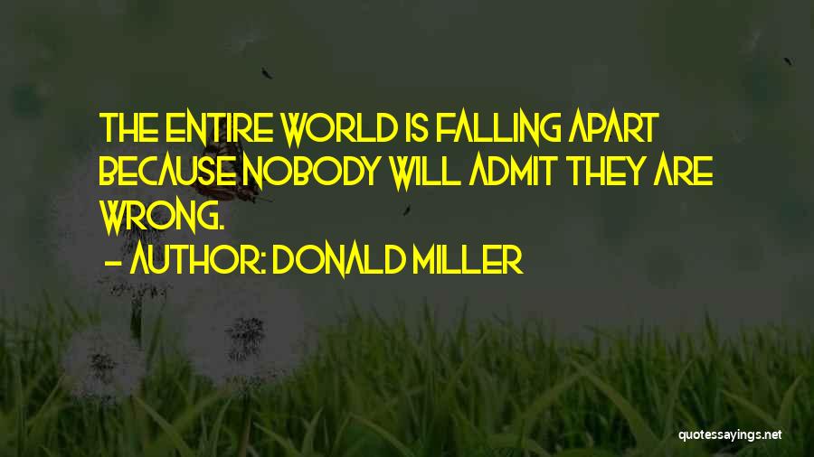 Donald Miller Quotes: The Entire World Is Falling Apart Because Nobody Will Admit They Are Wrong.