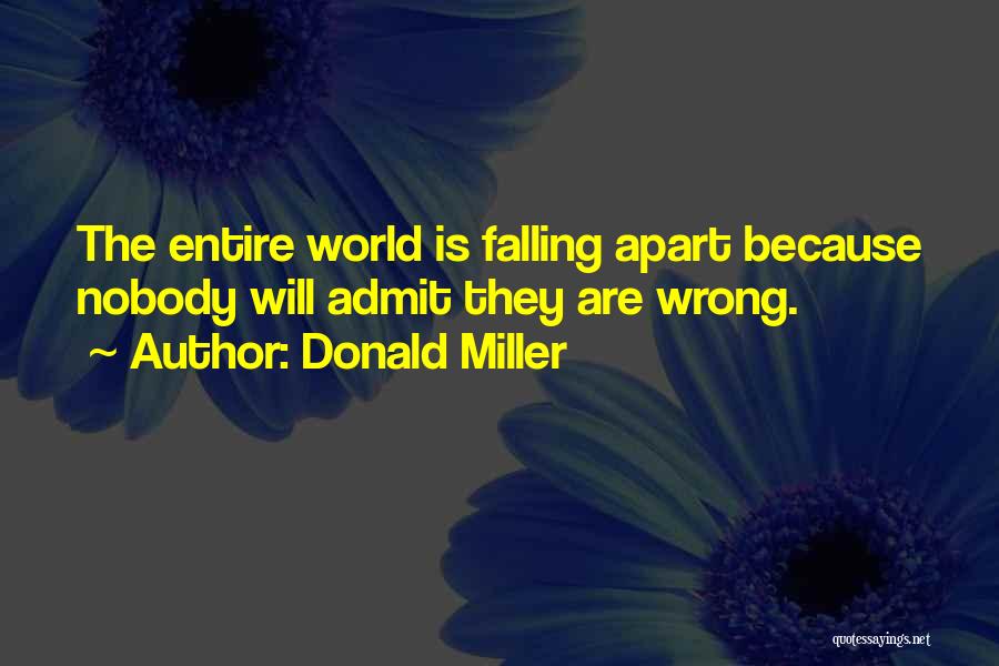 Donald Miller Quotes: The Entire World Is Falling Apart Because Nobody Will Admit They Are Wrong.