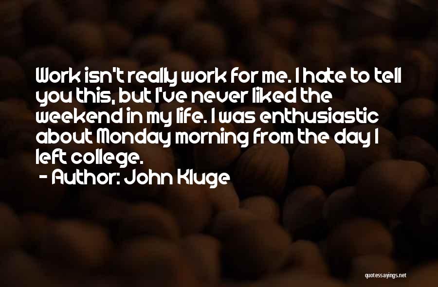 John Kluge Quotes: Work Isn't Really Work For Me. I Hate To Tell You This, But I've Never Liked The Weekend In My