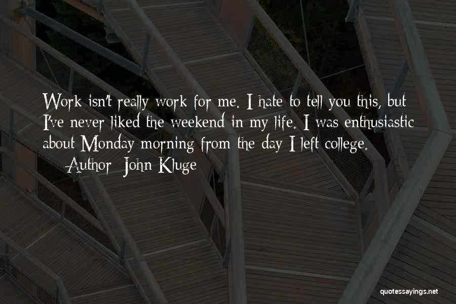 John Kluge Quotes: Work Isn't Really Work For Me. I Hate To Tell You This, But I've Never Liked The Weekend In My