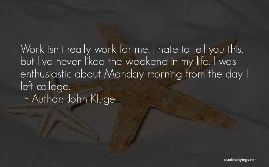 John Kluge Quotes: Work Isn't Really Work For Me. I Hate To Tell You This, But I've Never Liked The Weekend In My