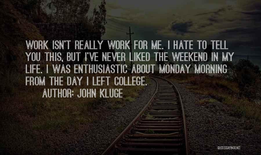 John Kluge Quotes: Work Isn't Really Work For Me. I Hate To Tell You This, But I've Never Liked The Weekend In My