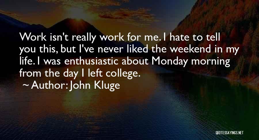 John Kluge Quotes: Work Isn't Really Work For Me. I Hate To Tell You This, But I've Never Liked The Weekend In My