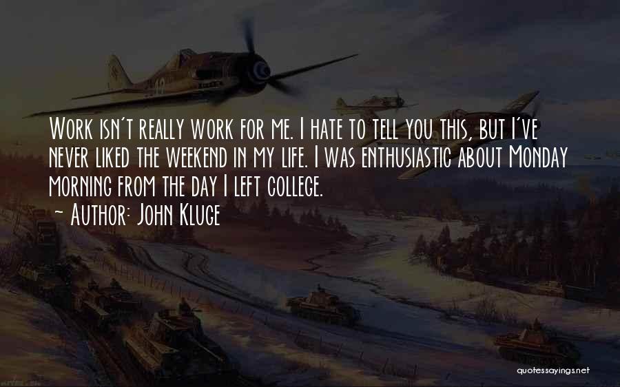 John Kluge Quotes: Work Isn't Really Work For Me. I Hate To Tell You This, But I've Never Liked The Weekend In My