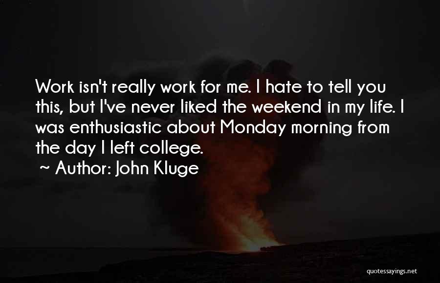 John Kluge Quotes: Work Isn't Really Work For Me. I Hate To Tell You This, But I've Never Liked The Weekend In My