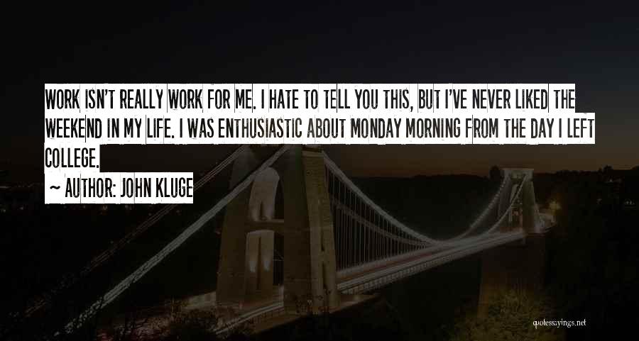 John Kluge Quotes: Work Isn't Really Work For Me. I Hate To Tell You This, But I've Never Liked The Weekend In My