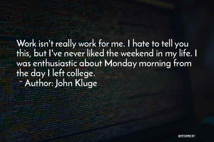 John Kluge Quotes: Work Isn't Really Work For Me. I Hate To Tell You This, But I've Never Liked The Weekend In My