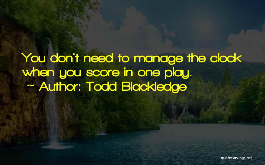 Todd Blackledge Quotes: You Don't Need To Manage The Clock When You Score In One Play.