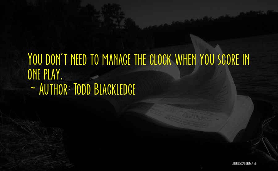 Todd Blackledge Quotes: You Don't Need To Manage The Clock When You Score In One Play.