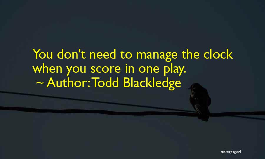 Todd Blackledge Quotes: You Don't Need To Manage The Clock When You Score In One Play.