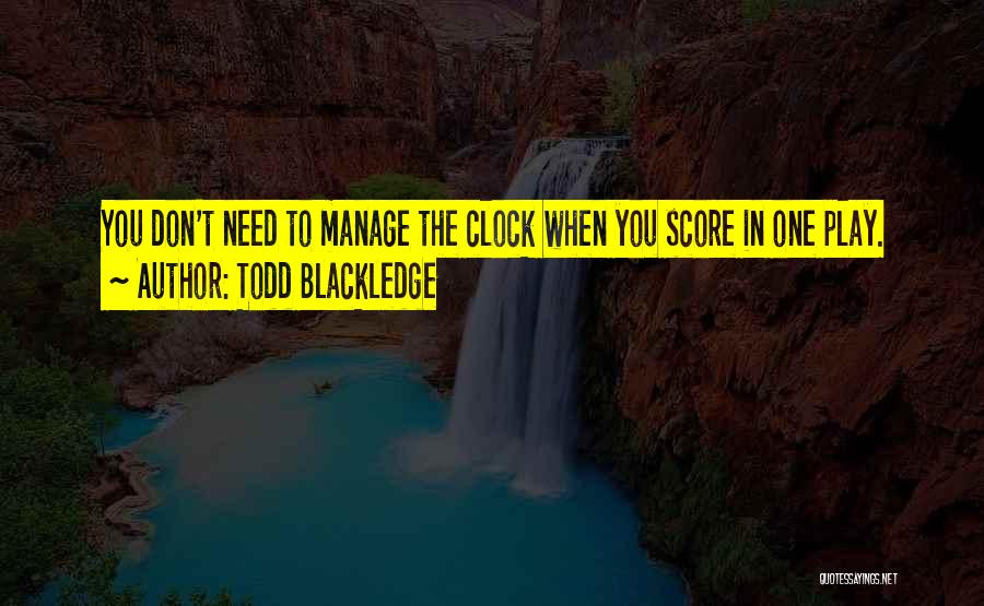 Todd Blackledge Quotes: You Don't Need To Manage The Clock When You Score In One Play.