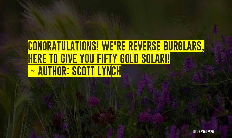 Scott Lynch Quotes: Congratulations! We're Reverse Burglars, Here To Give You Fifty Gold Solari!