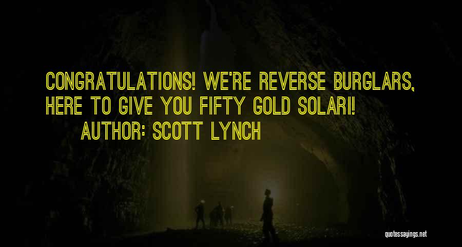 Scott Lynch Quotes: Congratulations! We're Reverse Burglars, Here To Give You Fifty Gold Solari!