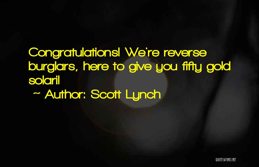 Scott Lynch Quotes: Congratulations! We're Reverse Burglars, Here To Give You Fifty Gold Solari!