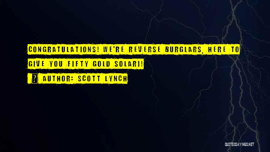 Scott Lynch Quotes: Congratulations! We're Reverse Burglars, Here To Give You Fifty Gold Solari!