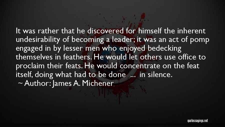 James A. Michener Quotes: It Was Rather That He Discovered For Himself The Inherent Undesirability Of Becoming A Leader; It Was An Act Of