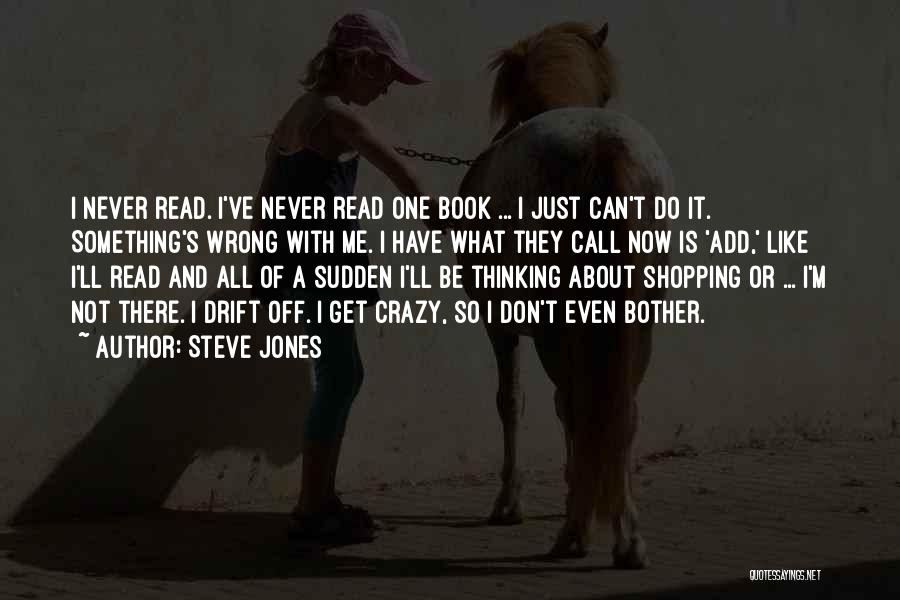 Steve Jones Quotes: I Never Read. I've Never Read One Book ... I Just Can't Do It. Something's Wrong With Me. I Have