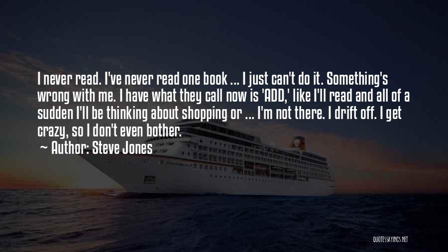 Steve Jones Quotes: I Never Read. I've Never Read One Book ... I Just Can't Do It. Something's Wrong With Me. I Have