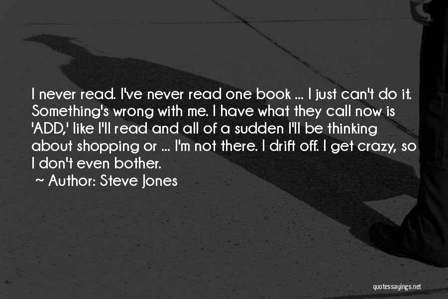 Steve Jones Quotes: I Never Read. I've Never Read One Book ... I Just Can't Do It. Something's Wrong With Me. I Have