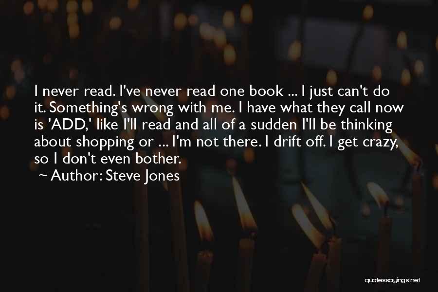 Steve Jones Quotes: I Never Read. I've Never Read One Book ... I Just Can't Do It. Something's Wrong With Me. I Have