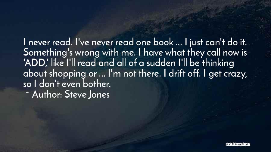 Steve Jones Quotes: I Never Read. I've Never Read One Book ... I Just Can't Do It. Something's Wrong With Me. I Have