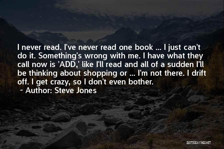 Steve Jones Quotes: I Never Read. I've Never Read One Book ... I Just Can't Do It. Something's Wrong With Me. I Have