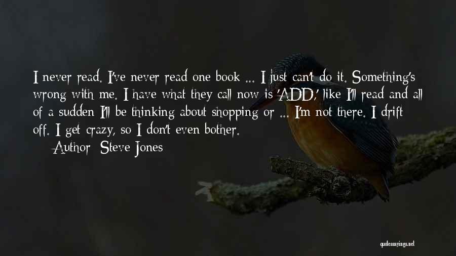 Steve Jones Quotes: I Never Read. I've Never Read One Book ... I Just Can't Do It. Something's Wrong With Me. I Have