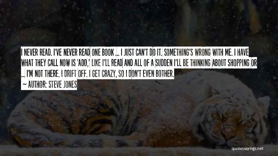 Steve Jones Quotes: I Never Read. I've Never Read One Book ... I Just Can't Do It. Something's Wrong With Me. I Have