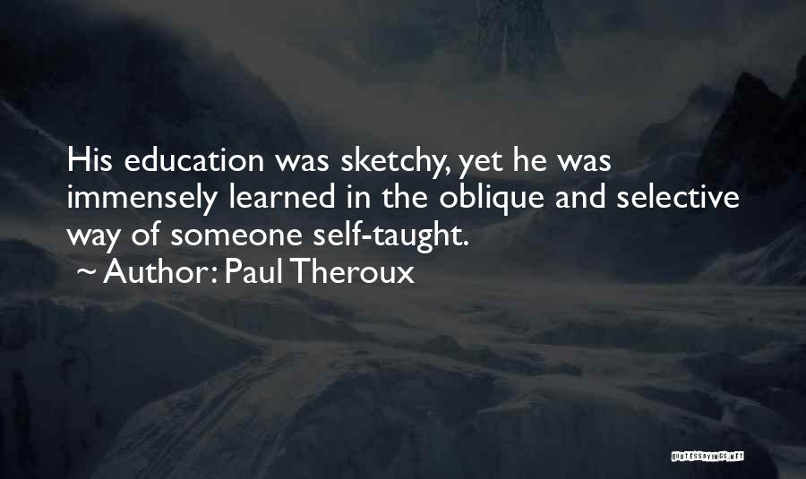 Paul Theroux Quotes: His Education Was Sketchy, Yet He Was Immensely Learned In The Oblique And Selective Way Of Someone Self-taught.