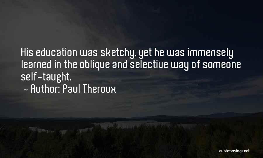 Paul Theroux Quotes: His Education Was Sketchy, Yet He Was Immensely Learned In The Oblique And Selective Way Of Someone Self-taught.