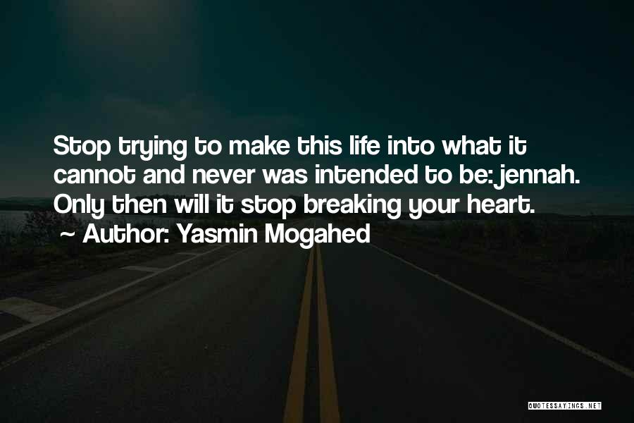 Yasmin Mogahed Quotes: Stop Trying To Make This Life Into What It Cannot And Never Was Intended To Be: Jennah. Only Then Will