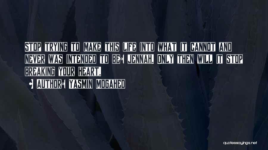 Yasmin Mogahed Quotes: Stop Trying To Make This Life Into What It Cannot And Never Was Intended To Be: Jennah. Only Then Will