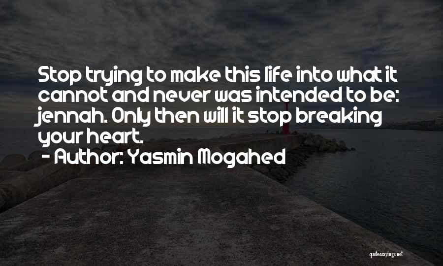 Yasmin Mogahed Quotes: Stop Trying To Make This Life Into What It Cannot And Never Was Intended To Be: Jennah. Only Then Will