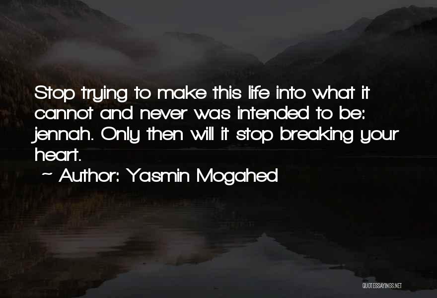 Yasmin Mogahed Quotes: Stop Trying To Make This Life Into What It Cannot And Never Was Intended To Be: Jennah. Only Then Will