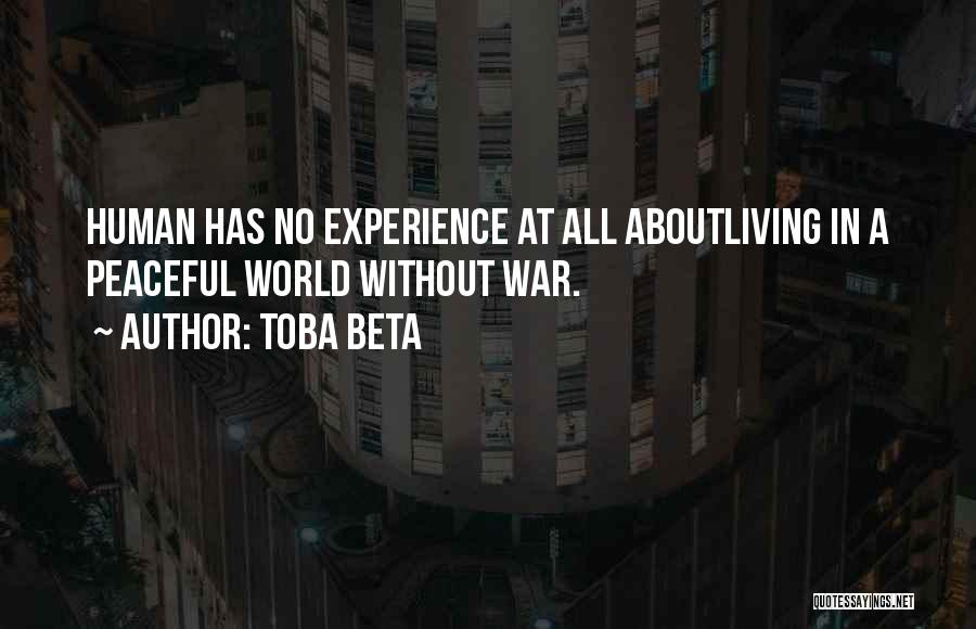 Toba Beta Quotes: Human Has No Experience At All Aboutliving In A Peaceful World Without War.