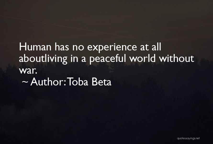 Toba Beta Quotes: Human Has No Experience At All Aboutliving In A Peaceful World Without War.