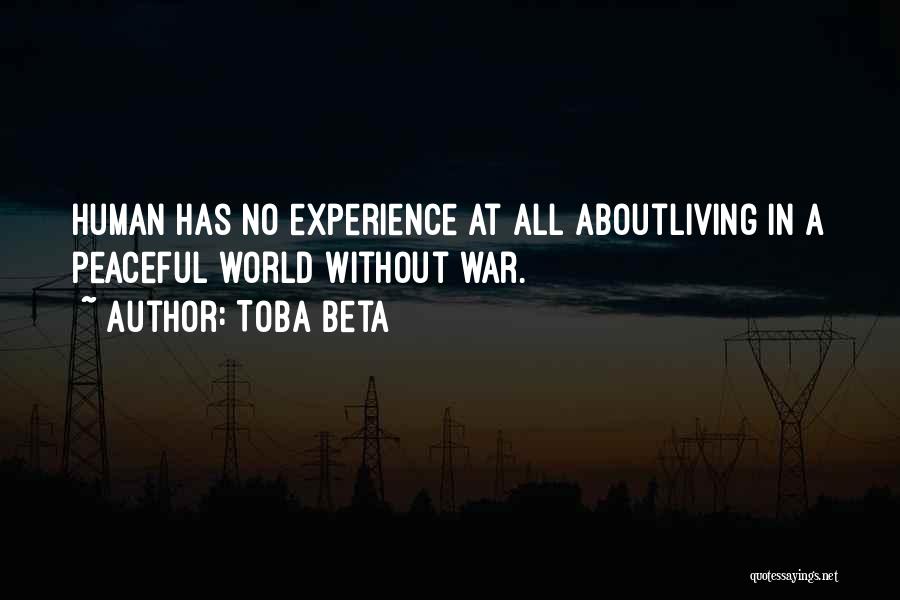 Toba Beta Quotes: Human Has No Experience At All Aboutliving In A Peaceful World Without War.