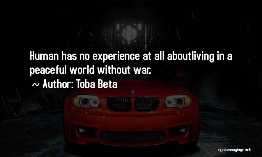 Toba Beta Quotes: Human Has No Experience At All Aboutliving In A Peaceful World Without War.