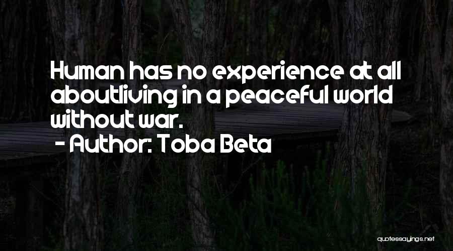 Toba Beta Quotes: Human Has No Experience At All Aboutliving In A Peaceful World Without War.