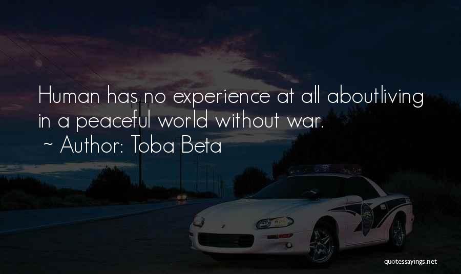 Toba Beta Quotes: Human Has No Experience At All Aboutliving In A Peaceful World Without War.
