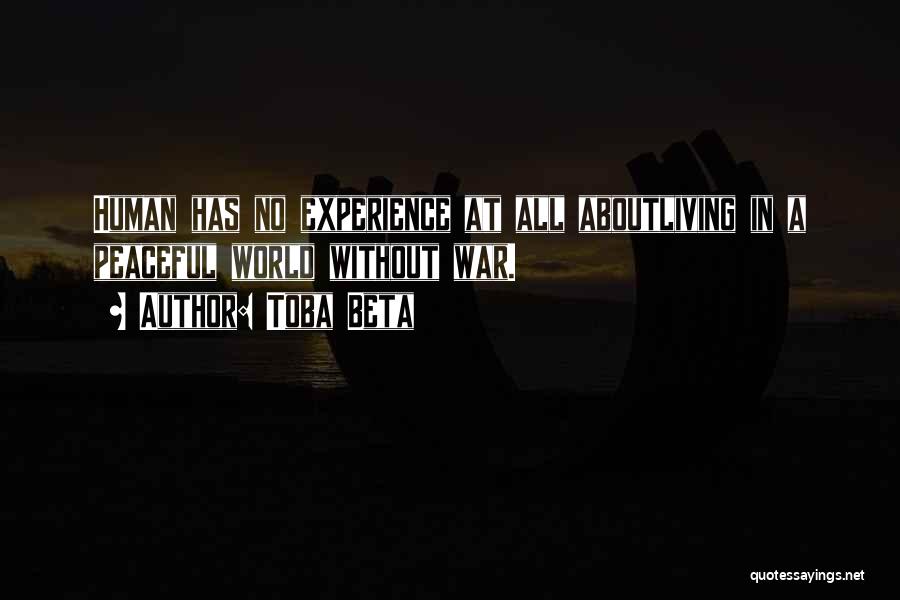 Toba Beta Quotes: Human Has No Experience At All Aboutliving In A Peaceful World Without War.