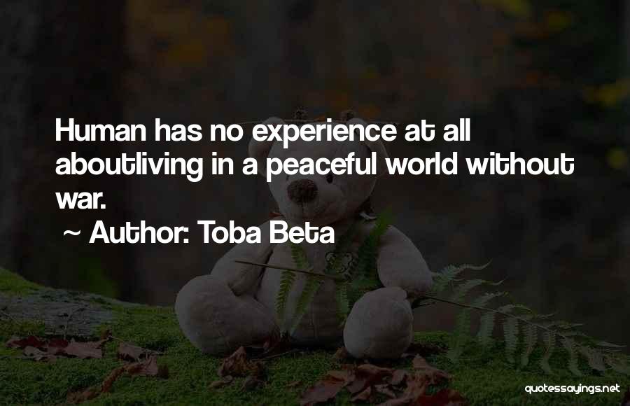 Toba Beta Quotes: Human Has No Experience At All Aboutliving In A Peaceful World Without War.